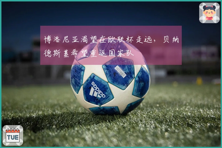 博洛尼亚渴望在欧联杯走远，贝纳德斯基希望重返国家队