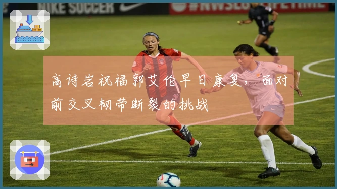 高诗岩祝福郭艾伦早日康复，面对前交叉韧带断裂的挑战