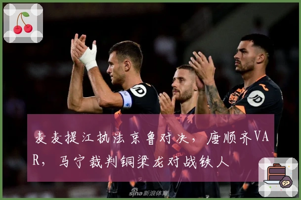 麦麦提江执法京鲁对决，唐顺齐VAR，马宁裁判铜梁龙对战铁人