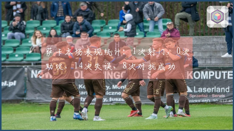 萨卡本场表现统计：1次射门，0次助攻，14次失误，8次对抗成功