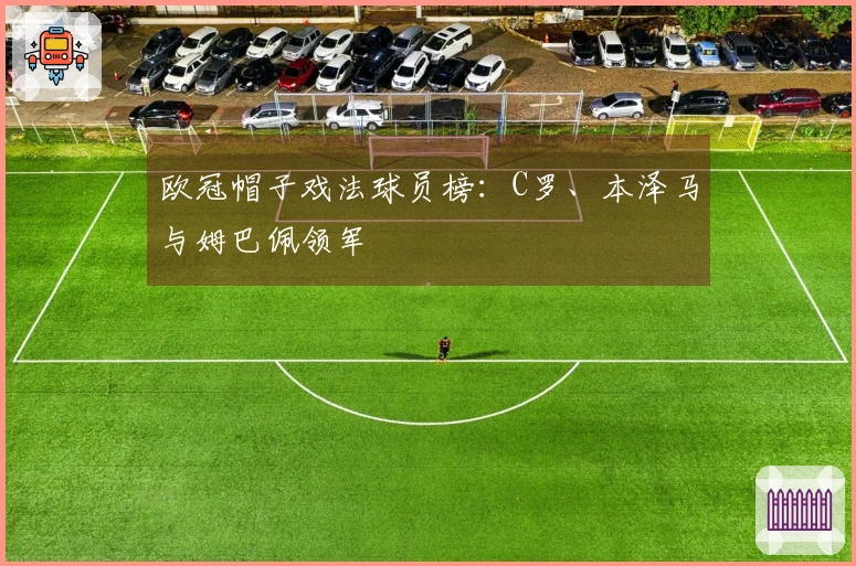 欧冠帽子戏法球员榜：C罗、本泽马与姆巴佩领军