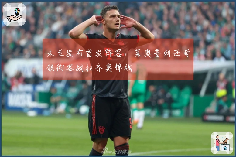 米兰发布首发阵容,莱奥普利西奇领衔客战拉齐奥锋线