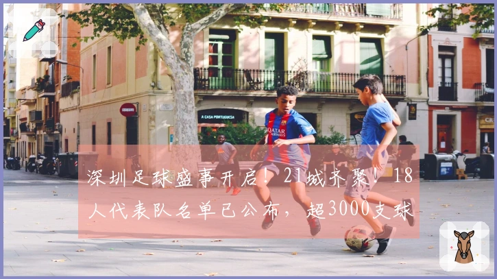 深圳足球盛事开启!21城齐聚!18人代表队名单已公布,超3000支球队迎来机会!