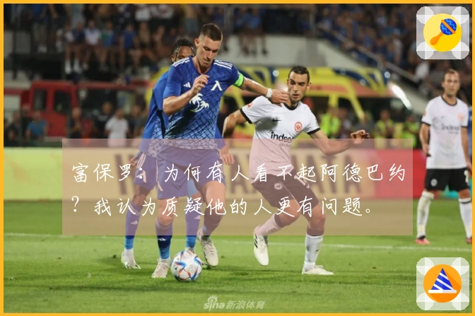 富保罗：为何有人看不起阿德巴约？我认为质疑他的人更有问题。