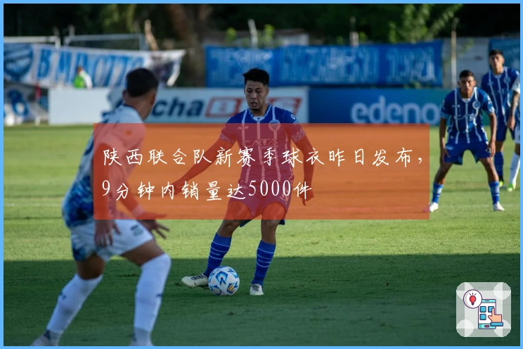 陕西联合队新赛季球衣昨日发布，9分钟内销量达5000件