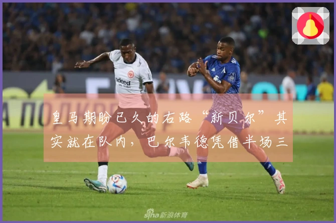 皇马期盼已久的右路“新贝尔”其实就在队内，巴尔韦德凭借半场三球力压曼城