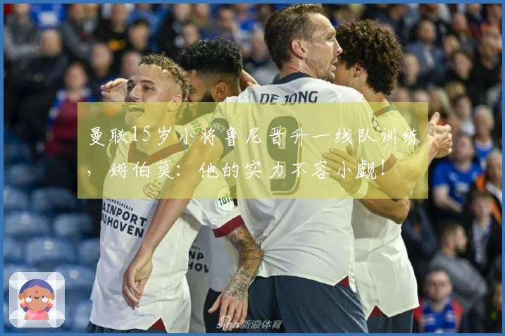 曼联15岁小将鲁尼晋升一线队训练，姆伯莫：他的实力不容小觑！
