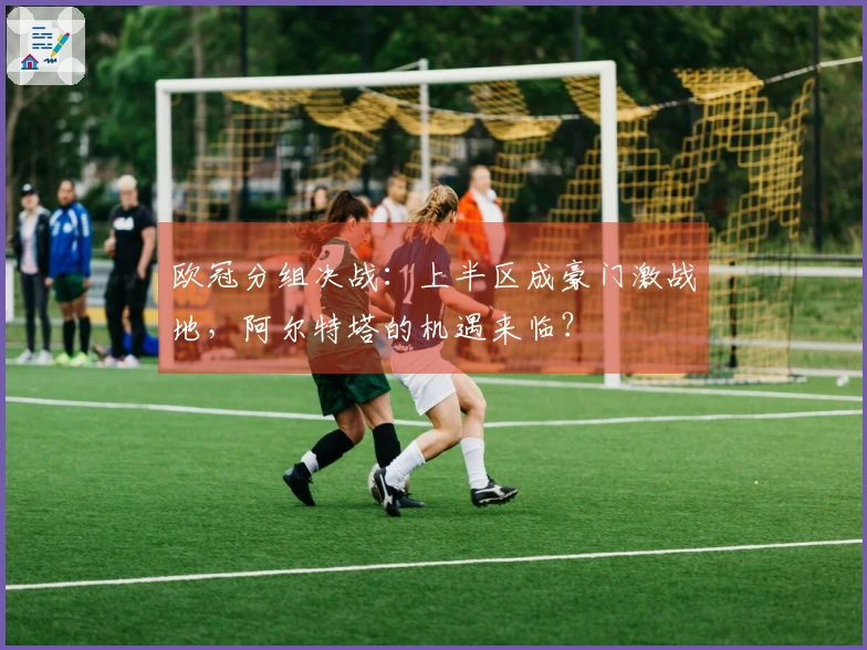 欧冠分组决战：上半区成豪门激战地，阿尔特塔的机遇来临？