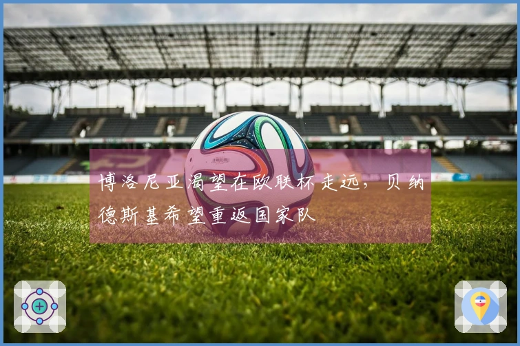 博洛尼亚渴望在欧联杯走远，贝纳德斯基希望重返国家队