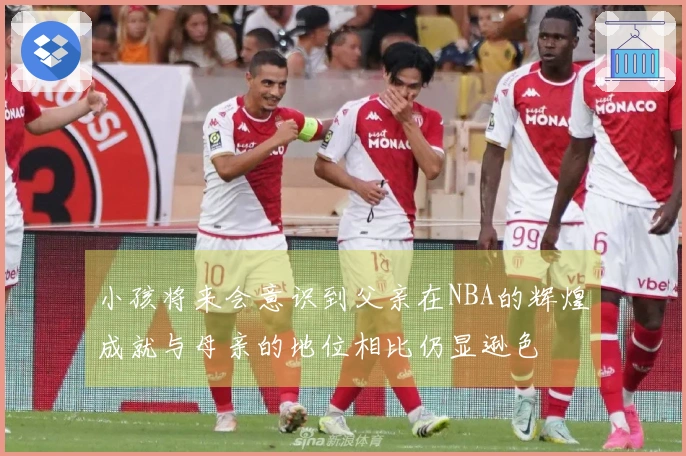 小孩将来会意识到父亲在NBA的辉煌成就与母亲的地位相比仍显逊色