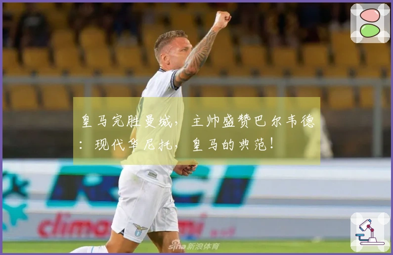 皇马完胜曼城，主帅盛赞巴尔韦德：现代华尼托，皇马的典范！